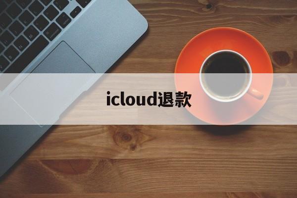 icloud退款(icloud退款会封号吗)