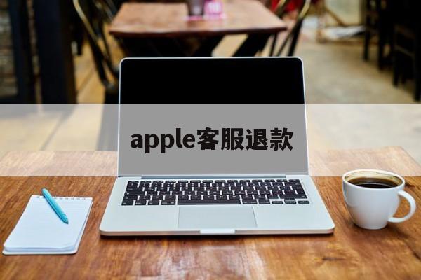 apple客服退款(iphone客服退款)