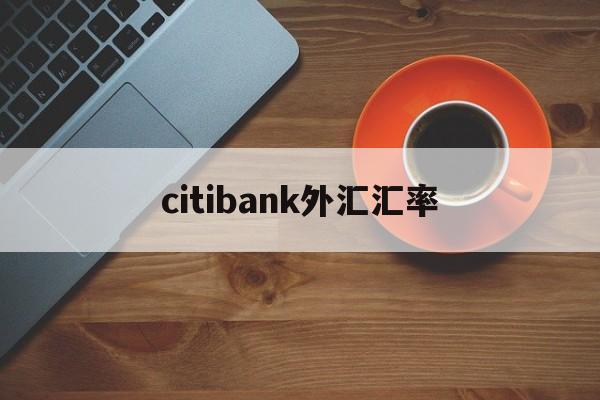 citibank外汇汇率(汇率网8大银行今日外汇牌价)