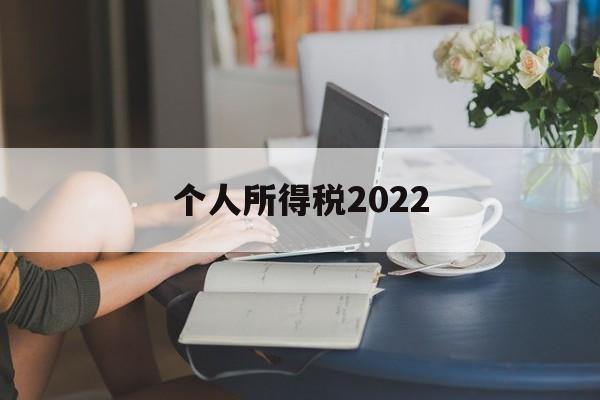 个人所得税2022(个人所得税2022年的还能退吗)