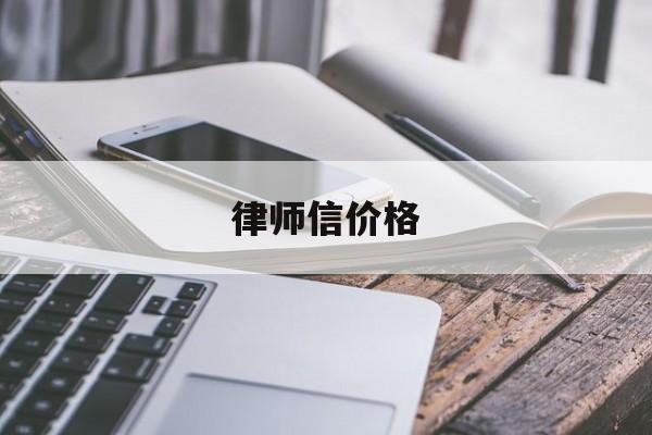 律师信价格(律师信的格式是怎么样的)