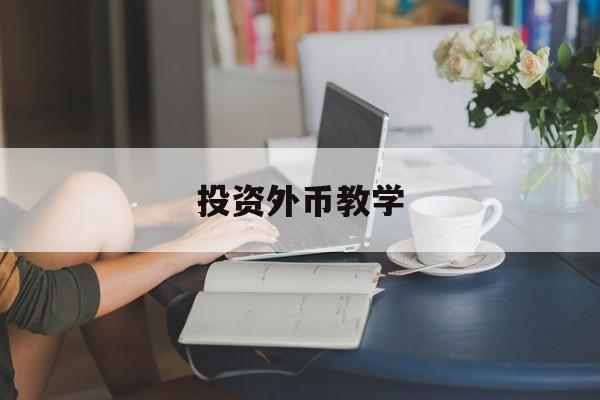 投资外币教学(投资外币是什么意思)