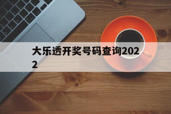 大乐透开奖号码查询2022(大乐透开奖号码查询2007年9月20日)