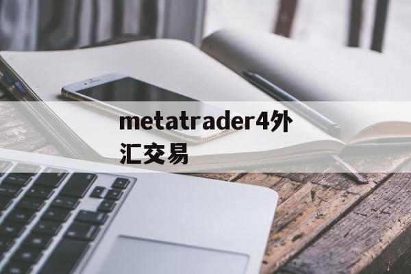 metatrader4外汇交易(matatrader4 外汇交易平台)