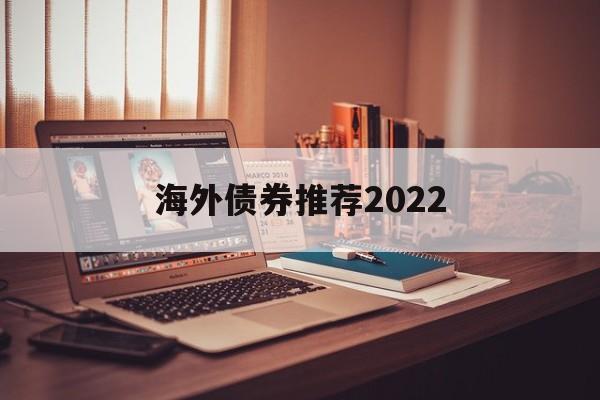 关于海外债券推荐2022的信息