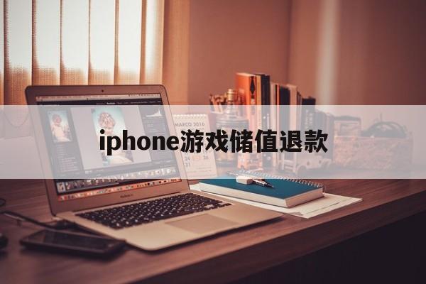 iphone游戏储值退款(苹果游戏充值退款一般要多久到账)