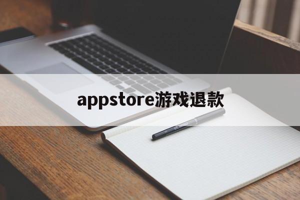 appstore游戏退款(appstore游戏退款成功率高吗)