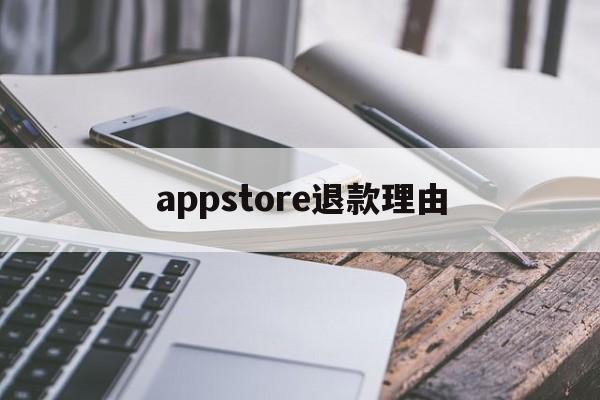 appstore退款理由(appstore退款原因怎么写)