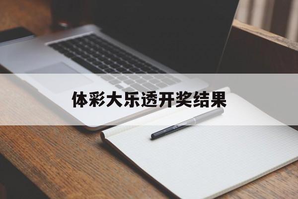 体彩大乐透开奖结果(体彩大乐透开奖结果福彩)