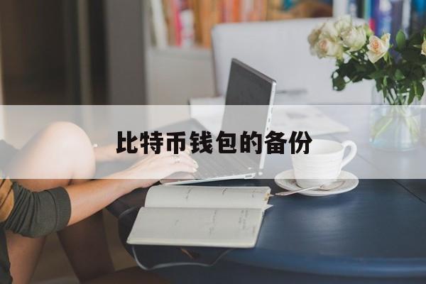 比特币钱包的备份(比特币钱包备份如何恢复)